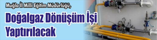 &nbsp;&nbsp;&nbsp;&nbsp;&nbsp; Muğla İl Milli Eğitim Müdürlüğü, Doğalgaz dönüşüm işi yaptıracak.