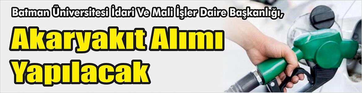 &nbsp;&nbsp;&nbsp;&nbsp;&nbsp; Batman Üniversitesi İdari Ve Mali İşler Daire Başkanlığı, Akaryakıt