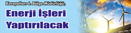 &nbsp;&nbsp;&nbsp;&nbsp;&nbsp; Karayolları 6. Bölge Müdürlüğü, Enerji işleri yaptırılacak. &nbsp;&nbsp;&nbsp;&nbsp;&nbsp; Edinilen