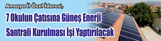 &nbsp;&nbsp;&nbsp;&nbsp;&nbsp; Amasya İl Özel İdaresi, 7 okulun çatısına güneş enerji