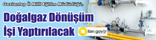 &nbsp;&nbsp;&nbsp;&nbsp;&nbsp; Gaziantep İl Milli Eğitim Müdürlüğü, Doğalgaz dönüşüm işi yaptıracak.