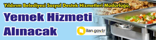 &nbsp;&nbsp;&nbsp;&nbsp;&nbsp; Yıldırım Belediyesi Sosyal Destek Hizmetleri Müdürlüğü, Yemek hizmeti alacak.