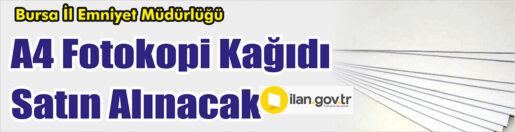 &nbsp;&nbsp;&nbsp;&nbsp;&nbsp; Bursa İl Emniyet Müdürlüğü, A4 Fotokopi Kağıdı satın alacak.