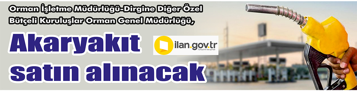 Akaryakıt satın alınacak Orman İşletme Müdürlüğü-Dirgine Diğer Özel Bütçeli Kuruluşlar Orman Genel Müdürlüğü,