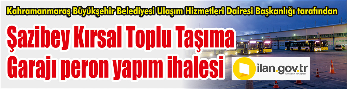 Şazibey Kırsal Toplu Taşıma Garajı peron yapım ihalesi Kahramanmaraş Büyükşehir Belediyesi Ulaşım Hizmetleri Dairesi Başkanlığı tarafından Şazibey Kırsal