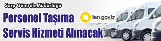&nbsp;&nbsp;&nbsp;&nbsp;&nbsp; Sarp Gümrük Müdürlüğü, Personel taşıma servis hizmeti alacak. &nbsp;&nbsp;&nbsp;&nbsp;&nbsp;