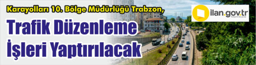 &nbsp;&nbsp;&nbsp;&nbsp;&nbsp; Karayolları 10. Bölge Müdürlüğü Trabzon, Trafik düzenleme işleri yaptıracak.