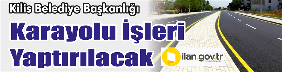 &nbsp;&nbsp;&nbsp;&nbsp;&nbsp; Kilis Belediye Başkanlığı Fen İşleri Müdürlüğü, Karayolu işleri yaptıracak.