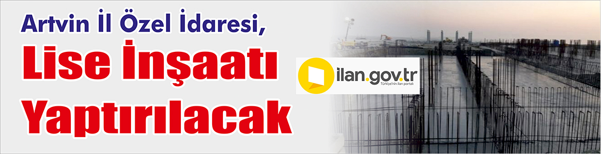 Lise İnşaatı Yaptırılacak Artvin İl Özel İdaresi, lise inşaatı yaptıracak. ilan.gov.tr