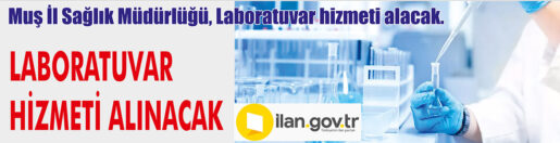 &nbsp;&nbsp;&nbsp;&nbsp;&nbsp; Muş İl Sağlık Müdürlüğü, Laboratuvar hizmeti alacak. &nbsp;&nbsp;&nbsp;&nbsp;&nbsp; ilan.gov.tr