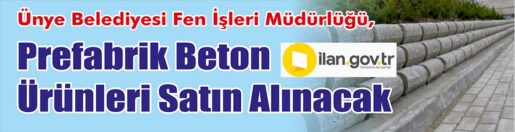 &nbsp;&nbsp;&nbsp;&nbsp;&nbsp; Ünye Belediyesi Fen İşleri Müdürlüğü, prefabrik beton ürünleri satın