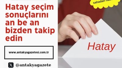 31 Mart Mahalli İdareler Seçimi Hatay sonuçlarını birlikte yorumlayalım…an be