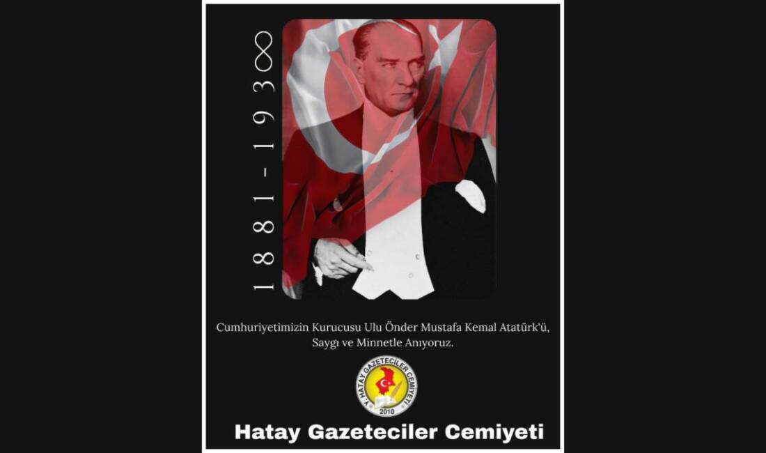 87 Yıldır Yolumuza Işık Tutuyor: Gazi Mustafa Kemal Atatürk Hatay Gazeteciler Cemiyeti (HGC) Başkanı Nihat Mazmanoğlu, Türkiye Cumhuriyeti’nin kurucusu