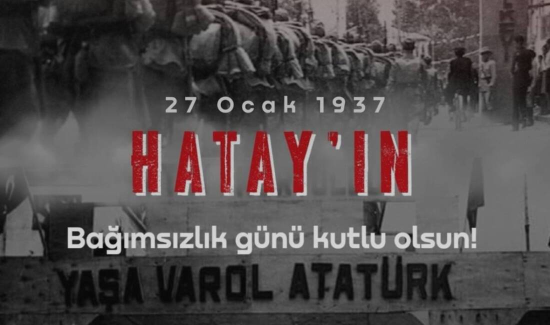 Hatay’ın anavatana kavuşma sürecinin en önemli dönemeçlerinden biri olan 27