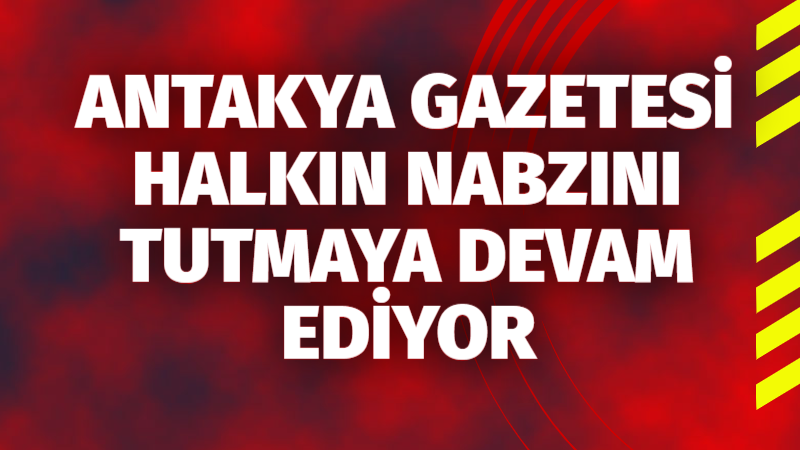 Antakya Gazetesi olarak halkın nabzını